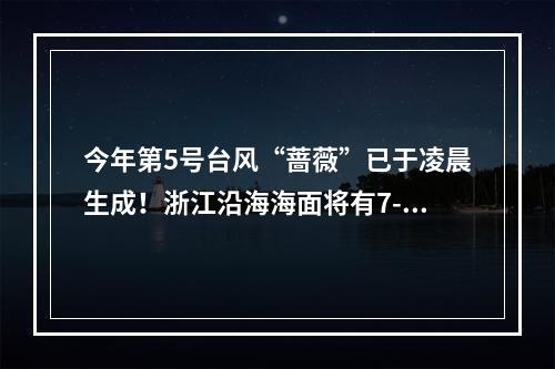 今年第5号台风“蔷薇”已于凌晨生成！浙江沿海海面将有7-9级大风