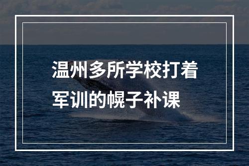 温州多所学校打着军训的幌子补课