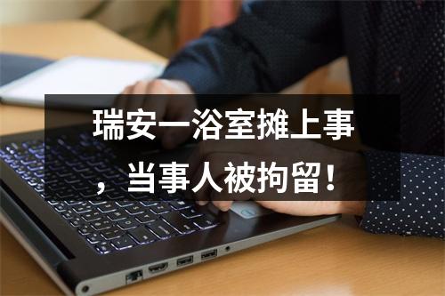 瑞安一浴室摊上事，当事人被拘留！