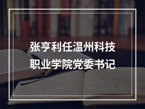 张亨利任温州科技职业学院党委书记