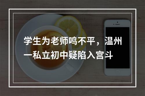 学生为老师鸣不平，温州一私立初中疑陷入宫斗