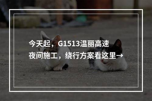 今天起，G1513温丽高速夜间施工，绕行方案看这里→