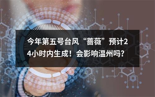 今年第五号台风“蔷薇”预计24小时内生成！会影响温州吗？