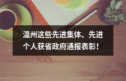 温州这些先进集体、先进个人获省政府通报表彰！