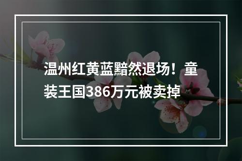 温州红黄蓝黯然退场！童装王国386万元被卖掉