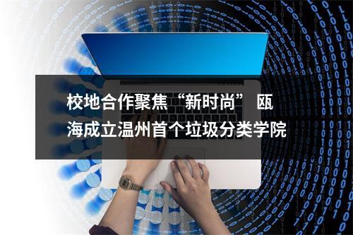 校地合作聚焦“新时尚” 瓯海成立温州首个垃圾分类学院