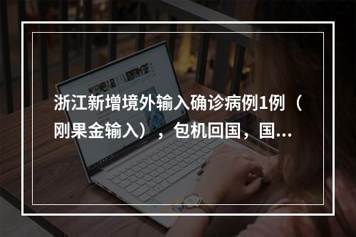 浙江新增境外输入确诊病例1例（刚果金输入），包机回国，国内无密切接触者