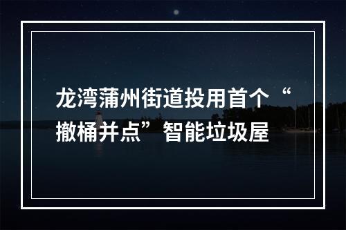 龙湾蒲州街道投用首个“撤桶并点”智能垃圾屋