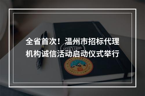 全省首次！温州市招标代理机构诚信活动启动仪式举行