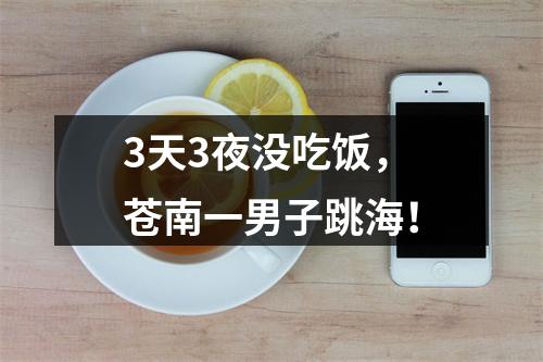 3天3夜没吃饭，苍南一男子跳海！