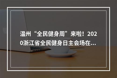 温州“全民健身周”来啦！2020浙江省全民健身日主会场在温启动