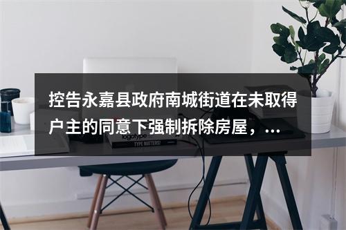 控告永嘉县政府南城街道在未取得户主的同意下强制拆除房屋，土匪式拆迁不顾老百姓死活