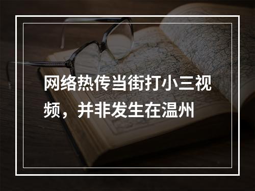 网络热传当街打小三视频，并非发生在温州
