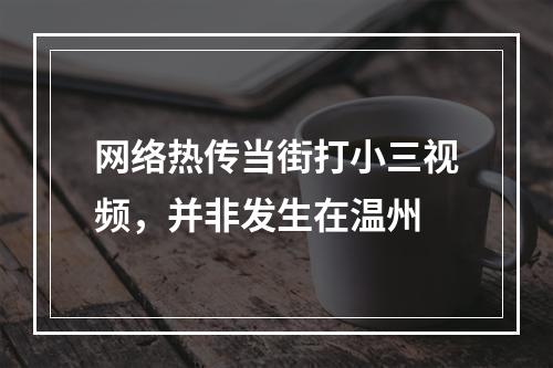 网络热传当街打小三视频，并非发生在温州