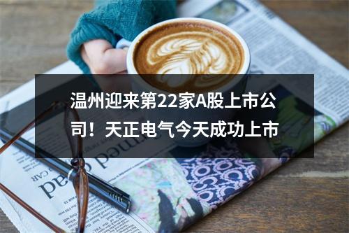 温州迎来第22家A股上市公司！天正电气今天成功上市