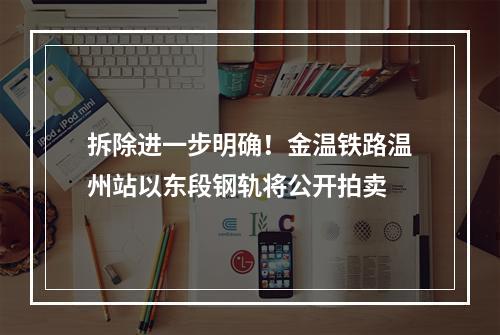 拆除进一步明确！金温铁路温州站以东段钢轨将公开拍卖