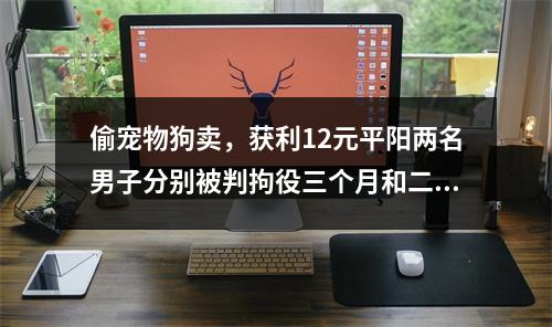 偷宠物狗卖，获利12元平阳两名男子分别被判拘役三个月和二个月并罚金1000元