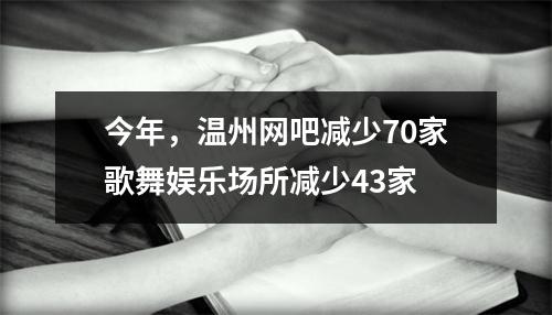 今年，温州网吧减少70家歌舞娱乐场所减少43家