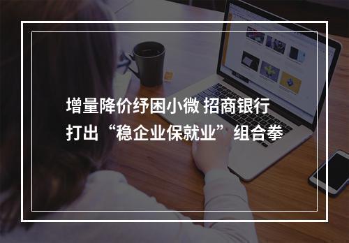 增量降价纾困小微 招商银行打出“稳企业保就业”组合拳