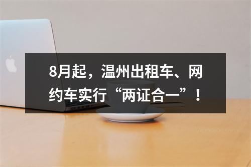 8月起，温州出租车、网约车实行“两证合一”！