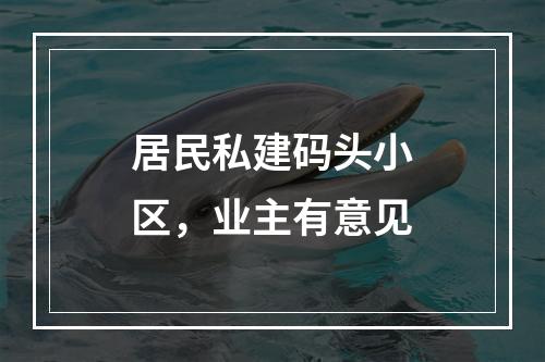 居民私建码头小区，业主有意见