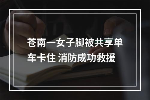 苍南一女子脚被共享单车卡住 消防成功救援