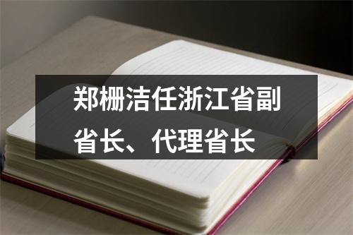 郑栅洁任浙江省副省长、代理省长