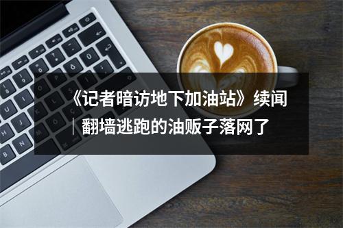 《记者暗访地下加油站》续闻｜翻墙逃跑的油贩子落网了