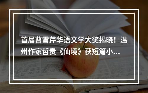 首届曹雪芹华语文学大奖揭晓！温州作家哲贵《仙境》获短篇小说奖