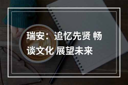 瑞安：追忆先贤 畅谈文化 展望未来