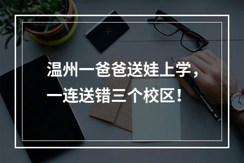 温州一爸爸送娃上学，一连送错三个校区！