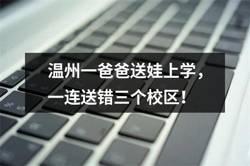 温州一爸爸送娃上学，一连送错三个校区！
