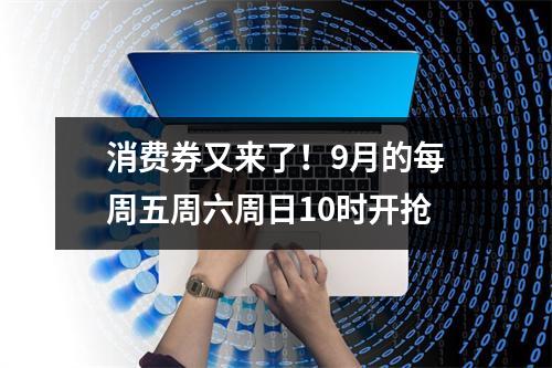 消费券又来了！9月的每周五周六周日10时开抢