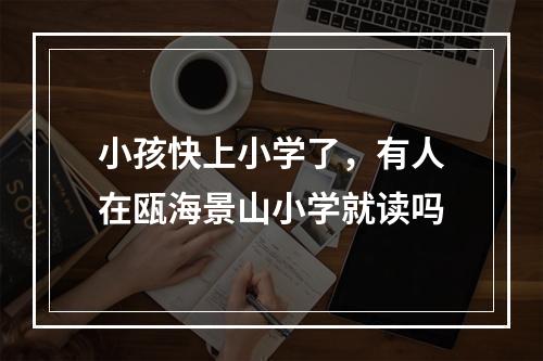 小孩快上小学了，有人在瓯海景山小学就读吗