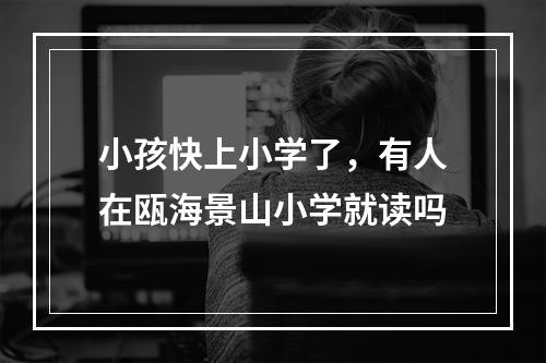 小孩快上小学了，有人在瓯海景山小学就读吗