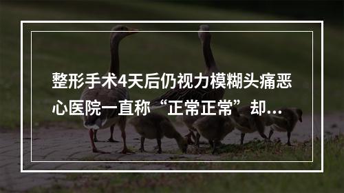 整形手术4天后仍视力模糊头痛恶心医院一直称“正常正常”却不道明原因
