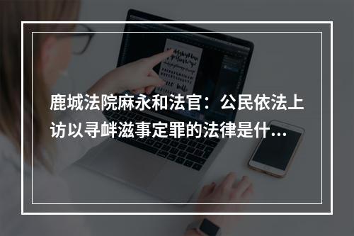 鹿城法院麻永和法官：公民依法上访以寻衅滋事定罪的法律是什么？