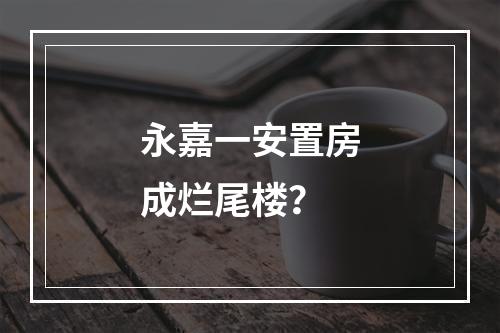 永嘉一安置房成烂尾楼？