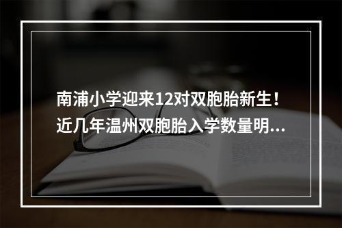 南浦小学迎来12对双胞胎新生！近几年温州双胞胎入学数量明显增多