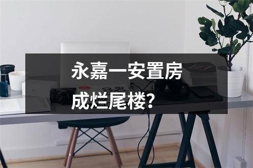 永嘉一安置房成烂尾楼？