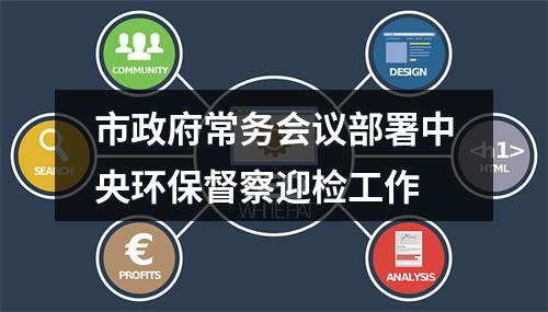 市政府常务会议部署中央环保督察迎检工作