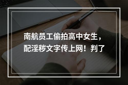 南航员工偷拍高中女生，配淫秽文字传上网！判了