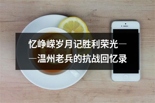 忆峥嵘岁月记胜利荣光――温州老兵的抗战回忆录