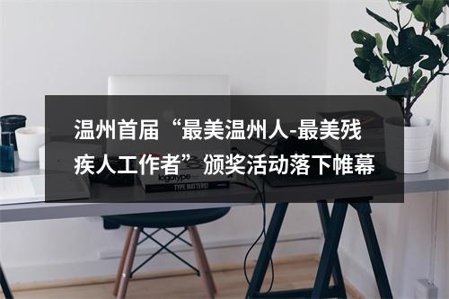 温州首届“最美温州人-最美残疾人工作者”颁奖活动落下帷幕
