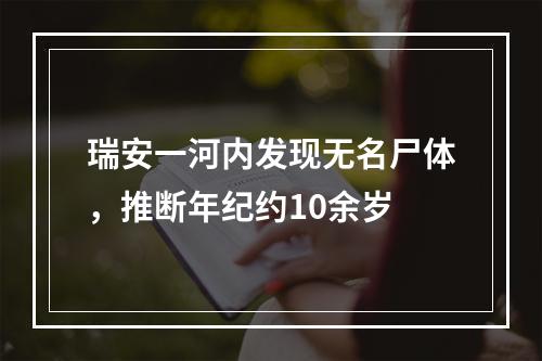 瑞安一河内发现无名尸体，推断年纪约10余岁