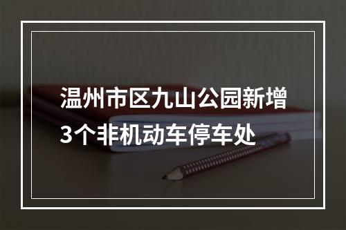 温州市区九山公园新增3个非机动车停车处
