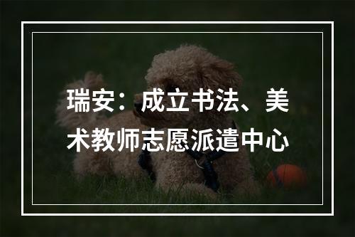 瑞安：成立书法、美术教师志愿派遣中心