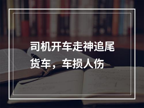 司机开车走神追尾货车，车损人伤