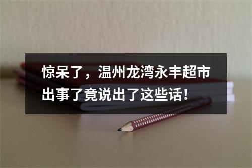 惊呆了，温州龙湾永丰超市出事了竟说出了这些话！