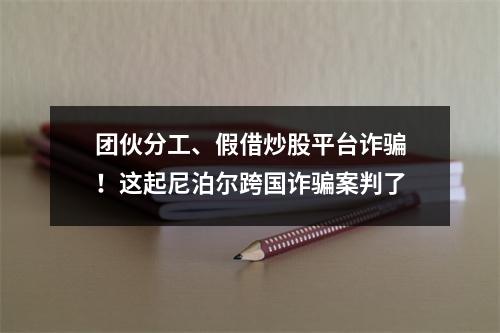 团伙分工、假借炒股平台诈骗！这起尼泊尔跨国诈骗案判了
